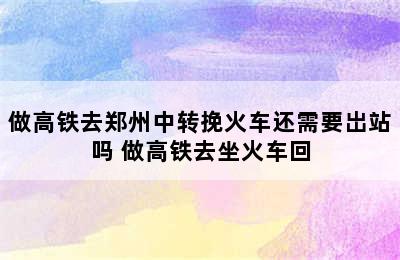 做高铁去郑州中转挽火车还需要岀站吗 做高铁去坐火车回